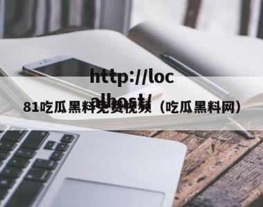 81吃瓜黑料免费视频（吃瓜黑料网）