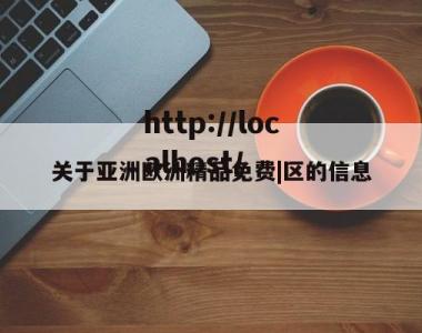 关于亚洲欧洲精品免费|区的信息