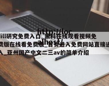 fill研究免费入口_黑料在线观看视频免费版在线看免费版_首页进入免费网站直接进入_亚州国产中文二三av的简单介绍