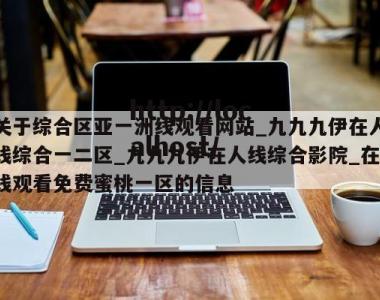 关于综合区亚一洲线观看网站_九九九伊在人线综合一二区_九九九伊在人线综合影院_在线观看免费蜜桃一区的信息