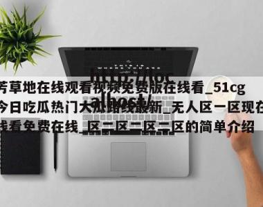 芳草地在线观看视频免费版在线看_51cg今日吃瓜热门大瓜路线最新_无人区一区现在线看免费在线_区二区二区二区的简单介绍
