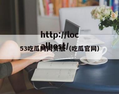 53吃瓜网网页版（吃瓜官网）