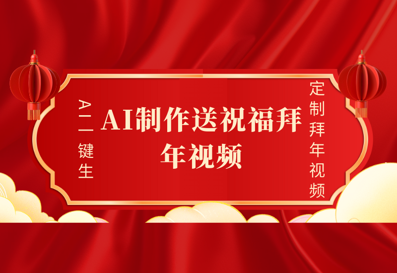 AI制作送祝福拜年视频 过年惊艳你的朋友圈可以定制拜年视频 AI一键生 春节做轻松躺Z-小新博客