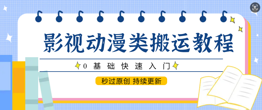 影视动漫类搬运教程，0基础快速入门，秒过原创 持续更新-轻合创