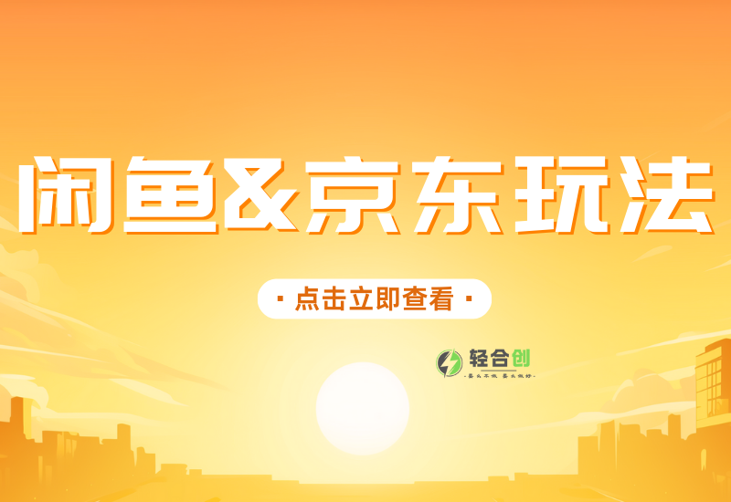 JD京东&闲鱼CPS无脑玩法！ 日入200+-轻合创