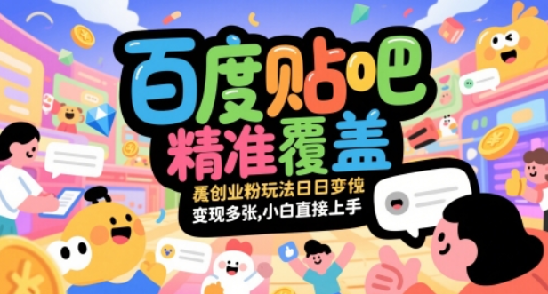百度贴吧精准覆盖创业粉玩法日变现多张，小白直接上手【揭秘】-轻合创