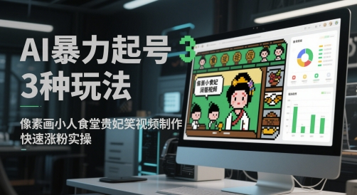 AI暴力起号3种玩法，像素画小人食堂贵妃搞笑视频制作，快速涨粉实操-小新博客