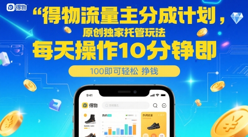 得物流量主分成计划，原创独家托管玩法，每天操作10分钟即可轻松挣米【揭秘】-轻合创