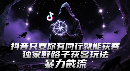 抖音只要你有同行就能获客，独家野路子获客玩法，暴力截流【揭秘】-轻合创