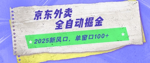 2025新风口，京东外卖全自动掘金，单窗口100+【揭秘】-轻合创