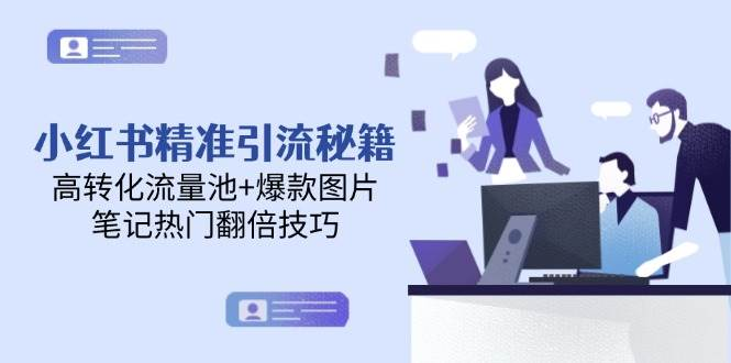 小红书精准引流秘籍，高转化流量池+爆款图片，笔记热门翻倍技巧-轻合创