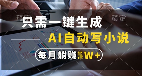 只需一键生成，AI全自动写小说，可一键生成120w字，每月躺着收益过1w+【揭秘】-轻合创