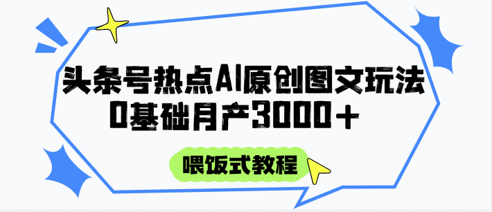 头条号热点AI图文攻略，喂饭式教程+0基础月产3000+-轻合创