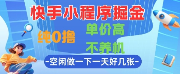 快手小程序掘金，纯0撸，单价高不养机 利用空闲时间做一做，一天好几张【揭秘】-轻合创