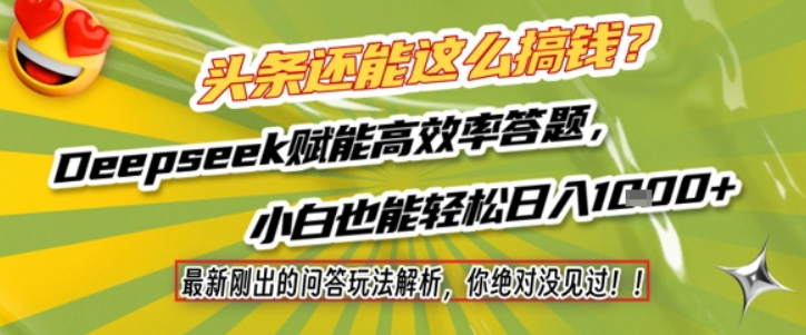 头条还能这么搞钱？最新刚出的问答玩法解析，你绝对没见过！Deepseek赋能高效率答题，小白也能轻松日入1k+-轻合创