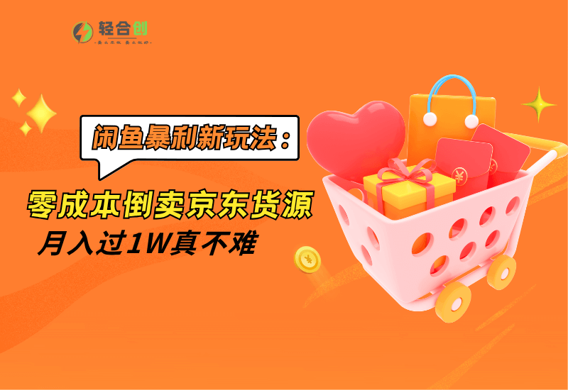 闲鱼暴利新玩法：零成本倒卖京东货源，月入过1W真不难-轻合创
