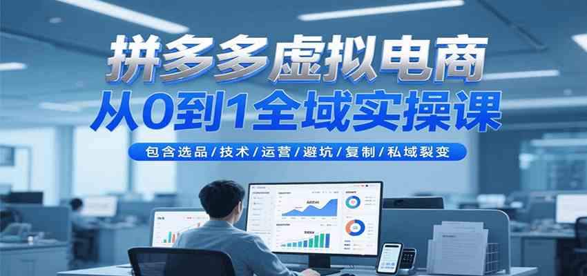 拼多多虚拟电商从0到1全域实操课，包含选品/技术/运营/避坑/复制/私域裂变-轻合创