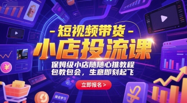 短视频带货-小店投流课，保姆级小店随心推教程，包教包会，生意即刻起飞-轻合创