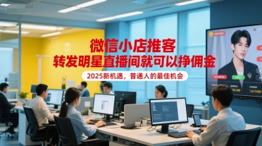 微信小店推客，转发明星直播间就可以挣佣金，2025新机遇，普通人的最佳机会-轻合创