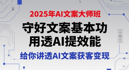 2025年AI文案大师班，守好文案基本功，用透AI提效能，给你讲透AI文案获客变现-轻合创