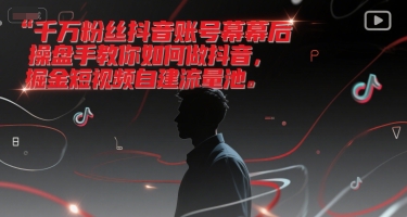 千万粉丝抖音账号幕后操盘手教你如何做抖音，掘金短视频自建流量池-轻合创