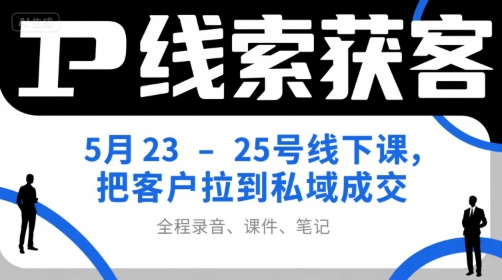 IP线索获客5月23-25号线下课，把客户拉到私域成交（录音+课件+笔记）-轻合创
