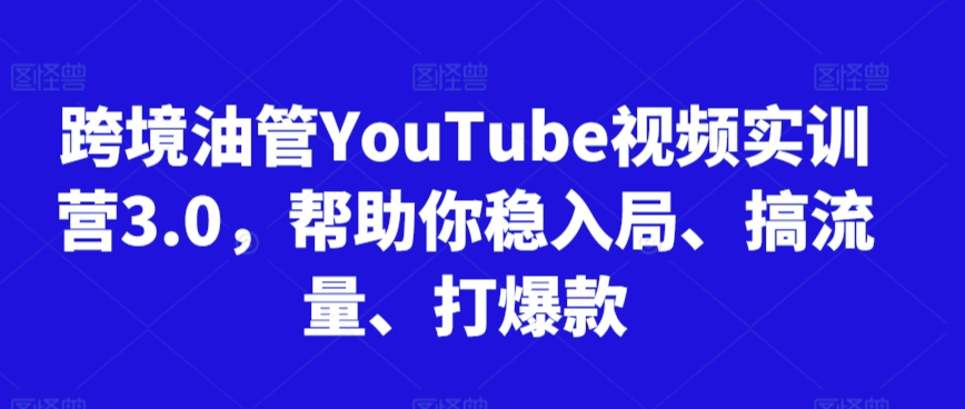 跨境油管YouTube视频实训营3.0，帮助你稳入局、搞流量、打爆款（更新2025）-轻合创