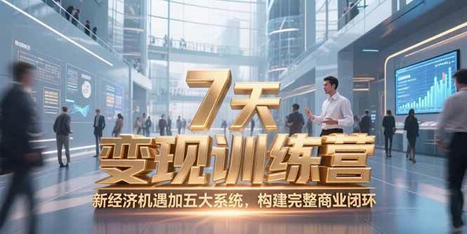 （15200期）7天咨询师变现训练营，新经济机遇加五大系统，构建完整商业闭环-轻合创