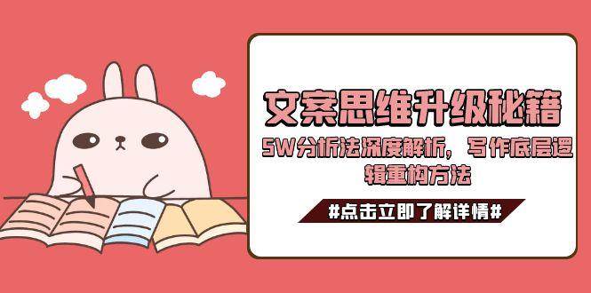 （15151期）文案思维升级秘籍，5W分析法深度解析，写作底层逻辑重构方法-轻合创
