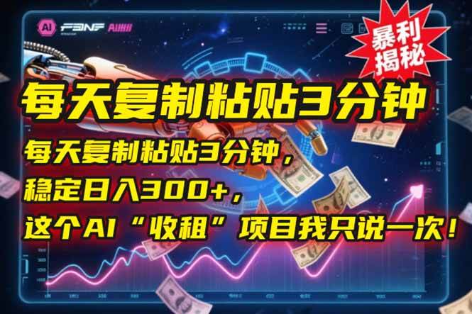 （15179期）每天复制粘贴3分钟，稳定日入300+，这个AI“收租”项目我只说一次！-轻合创