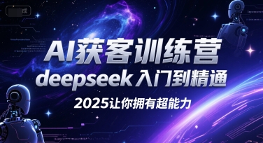 AI获客训练营，deepseek入门到精通，2025让你拥有超能力-轻合创