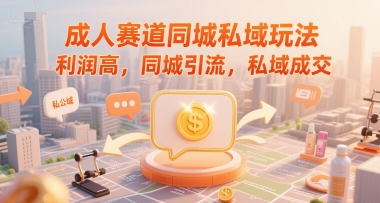 成人赛道同城私域玩法，利润高，同城引流，私域成交-轻合创