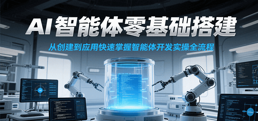 AI智能体零基础搭建实操课，从创建到应用快速掌握智能体开发全流程！-轻合创