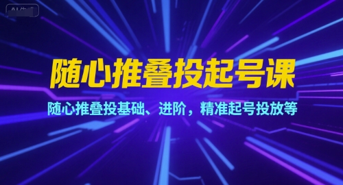 随心推叠投起号课，随心推叠投基础、进阶，精准起号投放等-轻合创