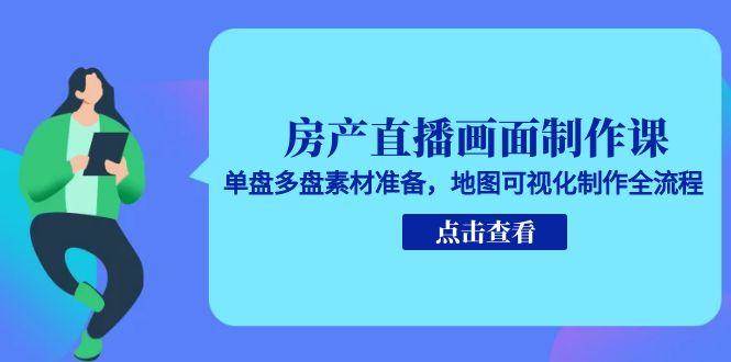 （15156期）房产直播画面制作课，单盘多盘素材准备，地图可视化制作全流程-轻合创