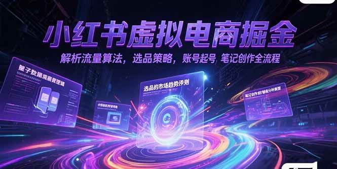 （15236期）小红书虚拟电商掘金，解析流量算法，选品策略，账号起号，笔记创作全流程-轻合创