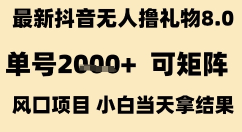 最新抖音无人撸礼物8.0，单号2k+，可矩阵风口项目，小白当天拿结果【揭秘】-轻合创