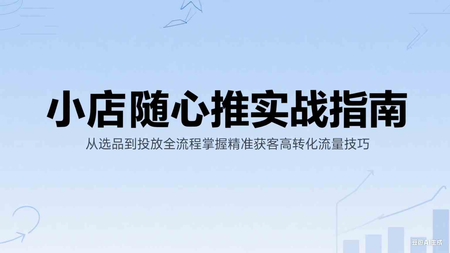 小店随心推实战指南：从选品到投放全流程掌握精准获客高转化流量技巧-轻合创