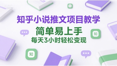 知乎小说推文项目教学，简单易上手，每天3小时轻松变现-轻合创