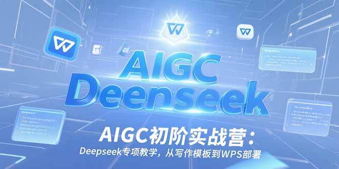 （15223期）AIGC初阶实战营：Deepseek专项教学，从写作模板到WPS部署-轻合创