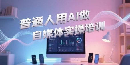 普通人用AI做自媒体实操培训，普通人一个人用ai做自媒体，视频制作、短视频引流、直播带货，轻松入门-轻合创