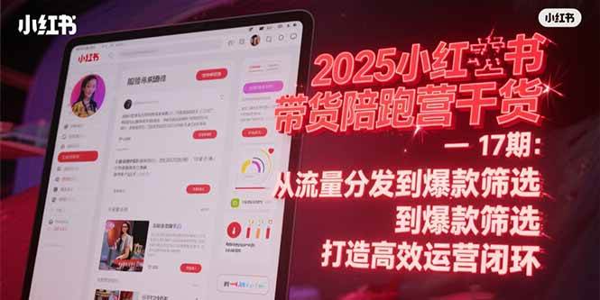 （15193期）2025小红书带货陪跑营干货-17期：从流量分发到爆款筛选 打造高效运营闭环-轻合创