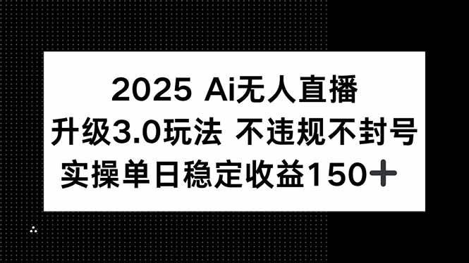 （15203期）2025 AI无人直播升级3.0玩法，不违规 不封号，单日稳定收益150+-轻合创