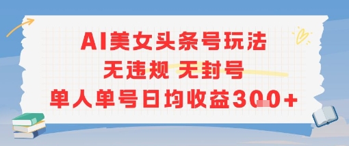 AI美女头条号玩法无违规无封号单人单号日均收益3张-轻合创