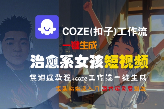 COZE(扣子)工作流一键生成治愈系女孩短视频，保姆级教程，零基础快速入门-轻合创