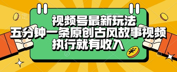 视频号最新玩法，五分钟一条原创古风故事类视频执行就有收入【揭秘】-轻合创