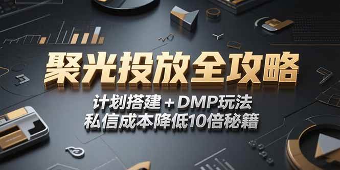 （15254期）2025小红书聚光投放全攻略，计划搭建+DMP玩法，私信成本降低10倍秘籍-轻合创