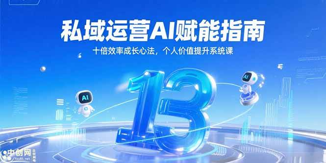 （15176期）私域运营AI赋能指南，十倍效率成长心法，个人价值提升系统课-轻合创