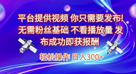 平台提供视频，你只需要发布， 无需粉丝基础，不看播放量，发布成功即获报酬，日入3张【揭秘】-轻合创