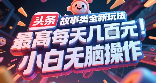 头条故事类全新玩法，最高每天几张，小白无脑操作-轻合创